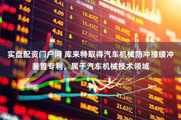 实盘配资门户网 库来特取得汽车机械防冲撞缓冲装置专利，属于汽车机械技术领域