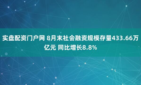实盘配资门户网 8月末社会融资规模存量433.66万亿元 同比增长8.8%