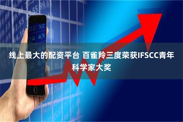 线上最大的配资平台 百雀羚三度荣获IFSCC青年科学家大奖