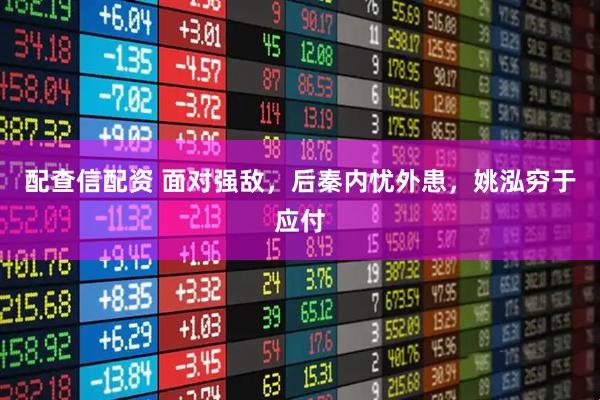 配查信配资 面对强敌，后秦内忧外患，姚泓穷于应付